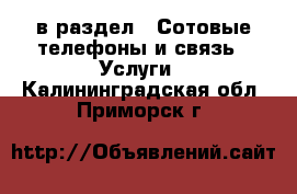  в раздел : Сотовые телефоны и связь » Услуги . Калининградская обл.,Приморск г.